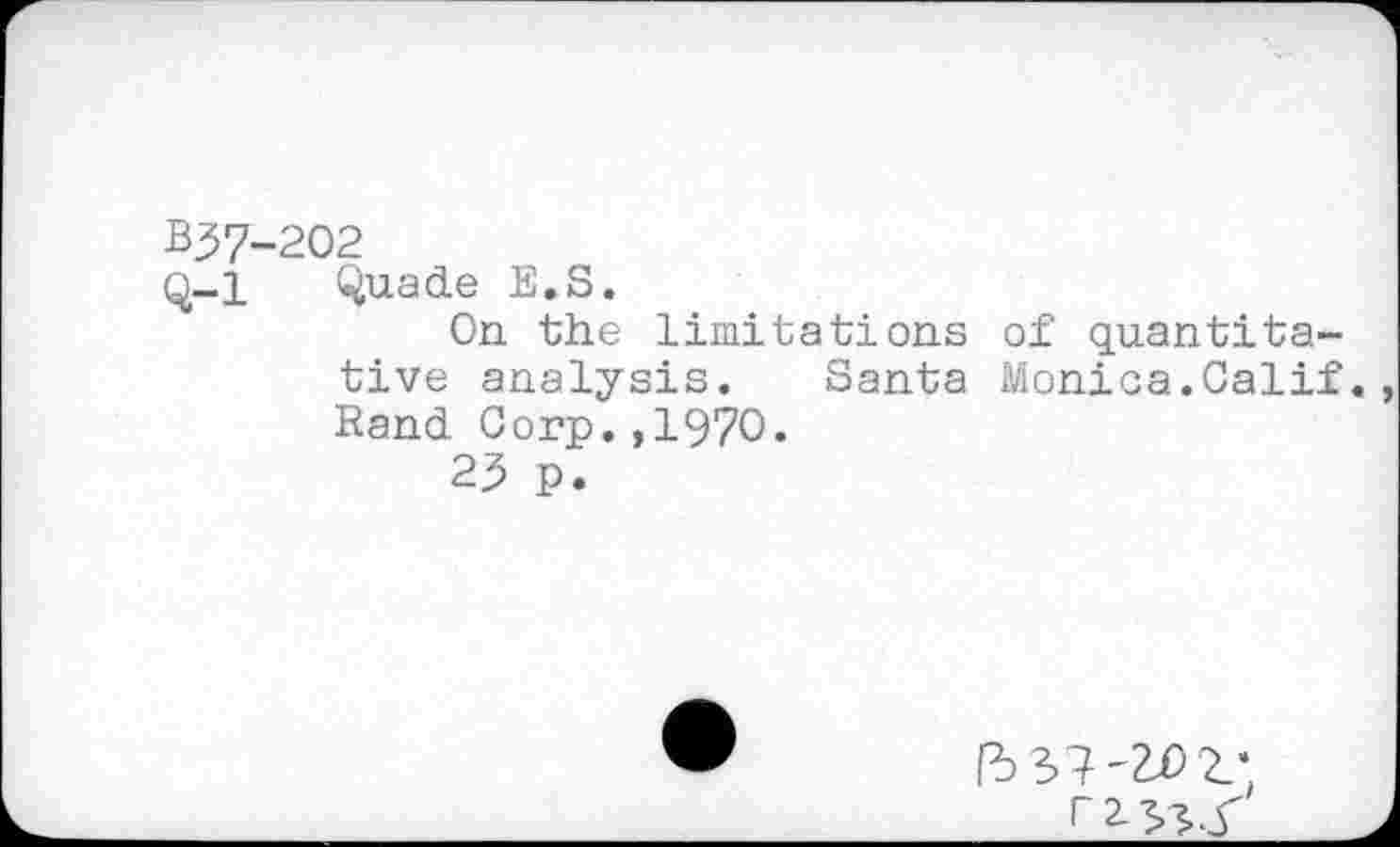 ﻿B37-202
Q-l (^uade E.S.
On the limitations of quantitative analysis. Santa Monica.Calif. Rand Corp.,1970.
23 p.
fb 37'2^ 2.’